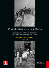CUANDO ÍBAMOS A SER LIBRES: Documentos sobre las libertades y el liberalismo en Chile (1811-1933)