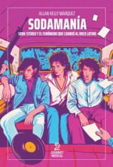 SODAMANÍA. SODA STEREO Y EL FENÓMENO QUE CAMBIÓ EL ROCK LATINO