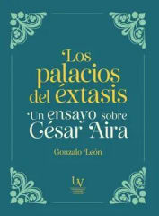 LOS PALACIOS DEL EXTASIS. UN ENSAYO SOBRE CÉSAR AIRA