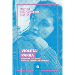 VIOLETA PARRA: INSTANTES FECUNDOS, VISIONES, RETAZOS DE MEMORIA (2DA EDICIÓN)