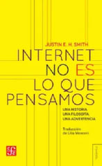 INTERNET NO ES LO QUE PENSAMOS: UNA HISTORIA, UNA FILOSOFÍA, UNA ADVERTENCIA