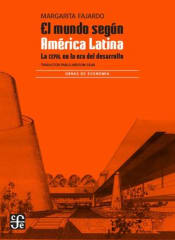 EL MUNDO SEGUN AMERICA LATINA. LA CEPAL EN LA ERA DEL DESARROLLO