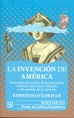 LA INVENCION DE AMERICA. INVESTIGACIÓN ACERCA DE LA ESTRUCTURA HISTÓRICA DEL NUEVO MUNDO Y DEL SENTIDO DE SU DEVENIR