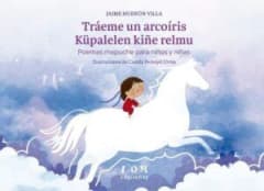TRAÉME UN ARCOÍRIS. POEMAS MAPUCHE PARA NIÑOS Y NIÑAS / KÜPALELEN KIÑE RELMU