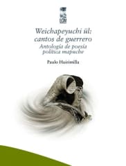 WEICHAPEYUCHI ÜL: CANTOS DE GUERRERO. ANTOLOGÍA DE POESÍA POLÍTICA MAPUCHE