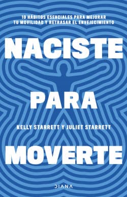 NACISTE PARA MOVERTE. 10 HÁBITOS ESENCIALES PARA MEJORAR TU MOVILIDAD Y RETRASAR EL ENVEJECIMIENTO1