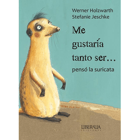 ME GUSTARIA TANTO SER... PENSÓ LA SURICATA1