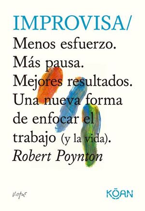 IMPROVISA. MENOS ESFUERZO. MAS PAUSA. MEJORES RESULTADOS. UNA NUEVA FORMA DE ENFOCAR EL TRABAJO (Y LA VIDA).1