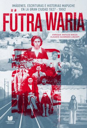 FUTRA WARIA : IMAGENES, ESCRITURA E HISTORIAS MAPUCHE EN LA GRAN CIUDAD 1927-19921