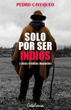 SOLO POR SER INDIOS Y OTRAS CRÓNICAS MAPUCHES 1