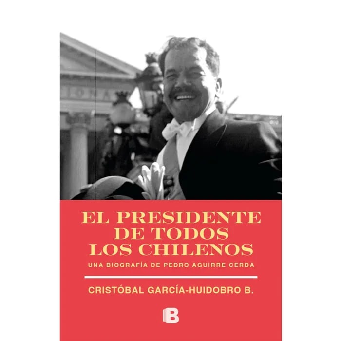 EL PRESIDENTE DE TODOS LOS CHILENOS. UNA BIOGRAFÍA DE PEDRO AGUIRRE CERDA1