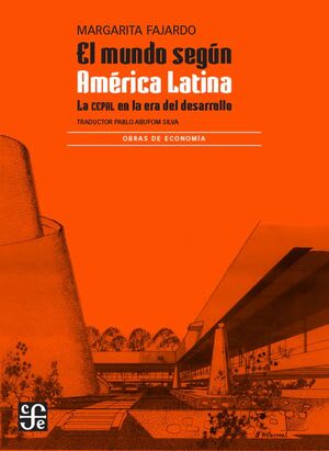 EL MUNDO SEGUN AMERICA LATINA. LA CEPAL EN LA ERA DEL DESARROLLO1