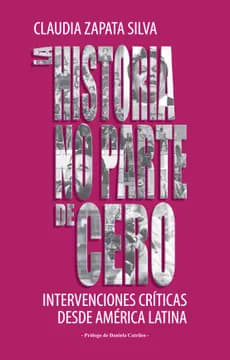 LA HISTORIA NO PARTE DE CERO. INTERVENCIONES CRITICAS DESDE AMERICA LATINA1