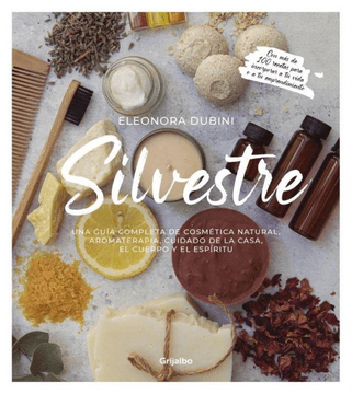 SILVESTRE: UNA GUIA COMPLETA DE COSMETICA NATURAL, AROMATERAPIA,CUIDADO DE LA CASA , EL CUERPO Y EL ESPIRITU.1