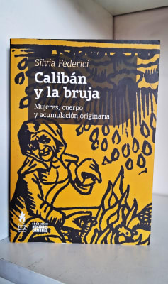 CALIBÁN Y LA BRUJA. MUJERES, CUERPO Y ACUMULACIÓN ORIGINARIA1