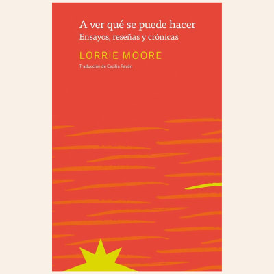 A ver qué se puede hacer. Ensayos, reseñas y crónicas | Lorrie Moore1