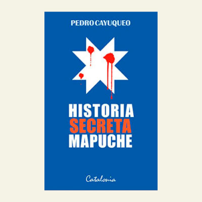 Historia secreta mapuche | Pedro Cayuqueo