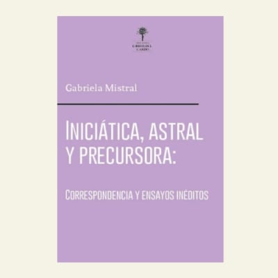 Iniciática, astral y precursora | Gabriela Mistral1