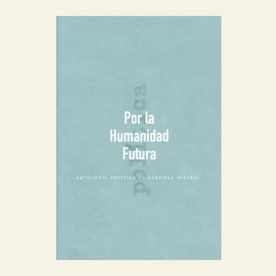 Por la humanidad futura | Gabriela Mistral