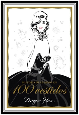 HISTORIA DE LA MODA EN 100 VESTIDOS - MEGAN HESS