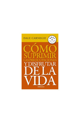 CÓMO SUPRIMIR LAS PREOCUPACIONES Y DISFRUTAR - DALE CARNEGIE