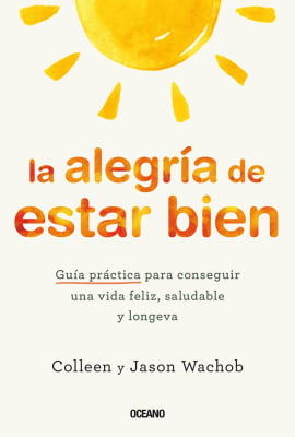 GUÍA PRÁCTICA - LA ALEGRÍA DE ESTAR BIEN - COLLEEN Y JASON WACHOB