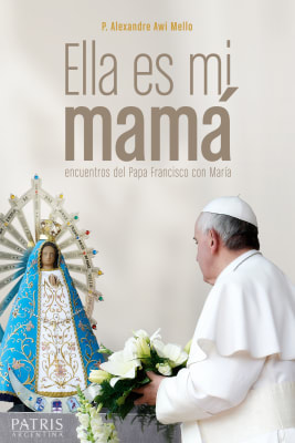 Ella es Mi Mama. Papa Francisco - P. Alexandre Awi Mello1