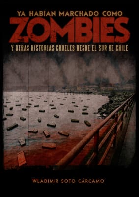 YA HABIAN MARCHADO COMO ZOMBIES Y OTRAS HISTORIAS CRUELES DESDE EL SUR DE CHILE