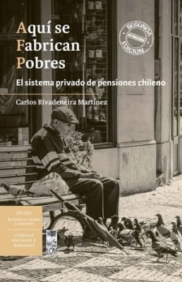 AQUÍ SE FABRICAN POBRES. EL SISTEMA PRIVADO DE PENSIONES CHILENO (2A. EDICIÓN)