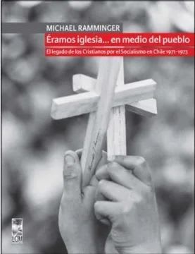 ÉRAMOS IGLESIA… EN MEDIO DEL PUEBLO. EL LEGADO DE LOS CRISTIANOS POR EL SOCIALISMO EN CHILE 1971-1973