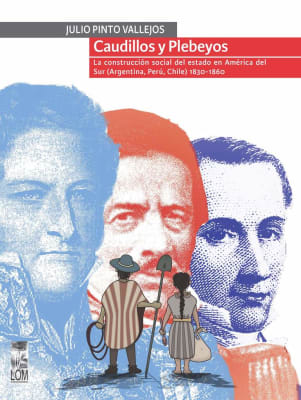 CAUDILLOS Y PLEBELLOS. LA CONSTRUCCIÓN SOCIAL DEL ESTADO EN AMÉRICA DEL SUR (ARGENTINA, PERÚ, CHILE) 1830 - 18601