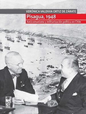 PISAGUA, 1948. ANTICOMUNISMO Y MILITARIZACIÓN POLÍTICA EN CHILE1