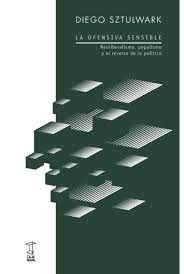 LA OFENSIVA SENSIBLE. NEOLIBERALISMO, POPULISMO Y EL REVERSO DE LO POLÍTICO1