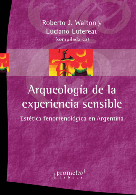 ARQUEOLOGIA DE LA EXPERIENCIA SENSIBLE. Estetica fenomenologica en Argentina