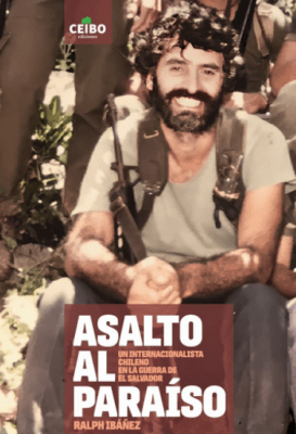 ASALTO AL PARAÍSO: UN INTERNACIONALISTA CHILENO EN LA GUERRA DE EL SALVADOR