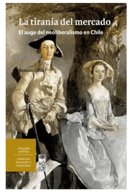 TIRANÍA DEL MERCADO, LA. EL AUGE DEL NEOLIBERALISMO EN CHILE1