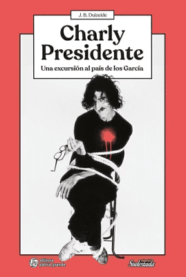 CHARLY PRESIDENTE. UNA EXCURSIÓN AL PAÍS DE LOS GARCÍA