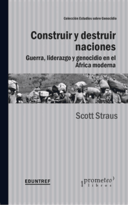 CONSTRUIR Y DESTRUIR NACIONES. Guerra, liderazgo y genocidio en Africa Moderna