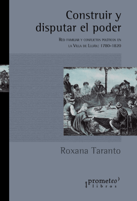 CONSTRUIR Y DISPUTAR EL PODER. Red familiar y conflictos politicos. 1780-18201