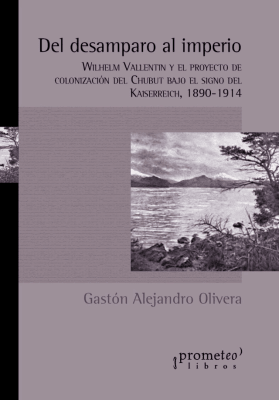 DEL DESAMPARO AL IMPERIO. Wilhelm Valentin y el proyecto de colonizacion del Chubut (1890-1914)1