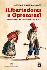 ¿LIBERTADORES U OPRESORES?: EL EJÉRCITO CHILENO EN PERÚ DURANTE 1837 Y 18391