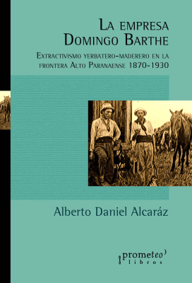 EMPRESA DOMINGO BARTHE, LA. Extractivismo yerbatero-maderero en la frontera Alto Paranaense1