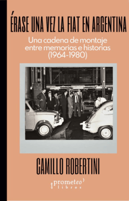 ERASE UNA VEZ LA FIAT EN ARGENTINA. Una cadena de montaje entre memorias e historias1
