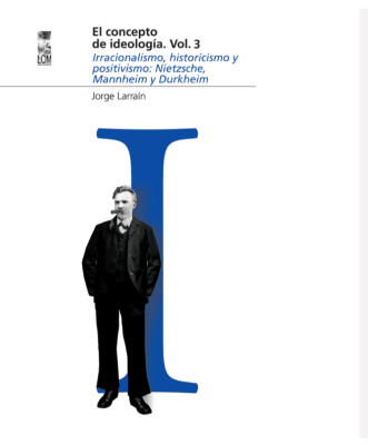 CONCEPTO DE IDEOLOGÍA, EL. VOL. 3. IRRACIONALISMO, HISTORICISMO Y POSITIVISMO: NIETZSCHE, MANNHEIM Y DURKHEIM1