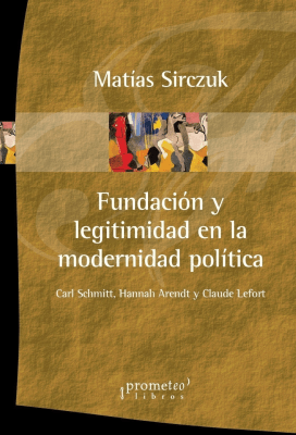 FUNDACION Y LEGITIMIDAD EN LA MODERNIDAD POLITICA. Schmitt, Arendt y Lefort1