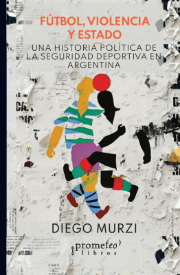 FUTBOL, VIOLENCIA Y ESTADO. Una historia politica de la seguridad deportiva1