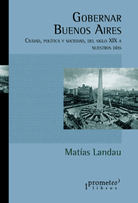 GOBERNAR BUENOS AIRES. Ciudad, politica y sociedad, del siglo XIX a nuestros dias1