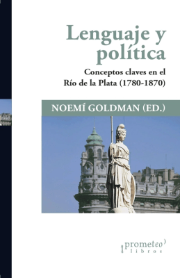 LENGUAJE Y POLITICA. Conceptos claves en el Rio de La Plata II (1780-1870)1