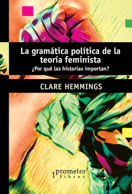 GRAMATICA POLITICA DE LA TEORIA FEMINISTA, LA. Por que las historias importan?1
