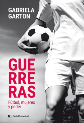 GUERRERAS : FUTBOL, MUJERES Y PODER